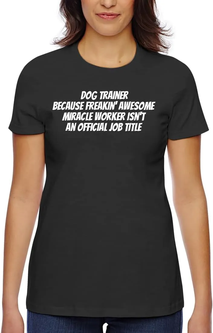 Dog Trainer Because Freakin' Awesome Miracle Worker Isn't an Official Job Title - Women's Classic Fit Soft Cotton T-Shirt – Comfy Everyday Misses Tee CP05 Black
