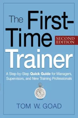 First-Time Trainer: A Step-by-Step Quick Guide for Managers, Supervisors, and New Training Professionals