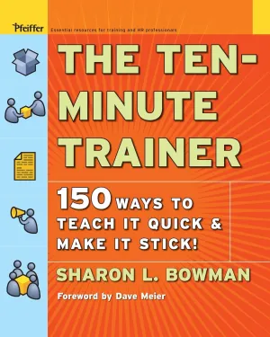 The Ten-Minute Trainer: 150 Ways to Teach it Quick and Make it Stick! 1st Edition